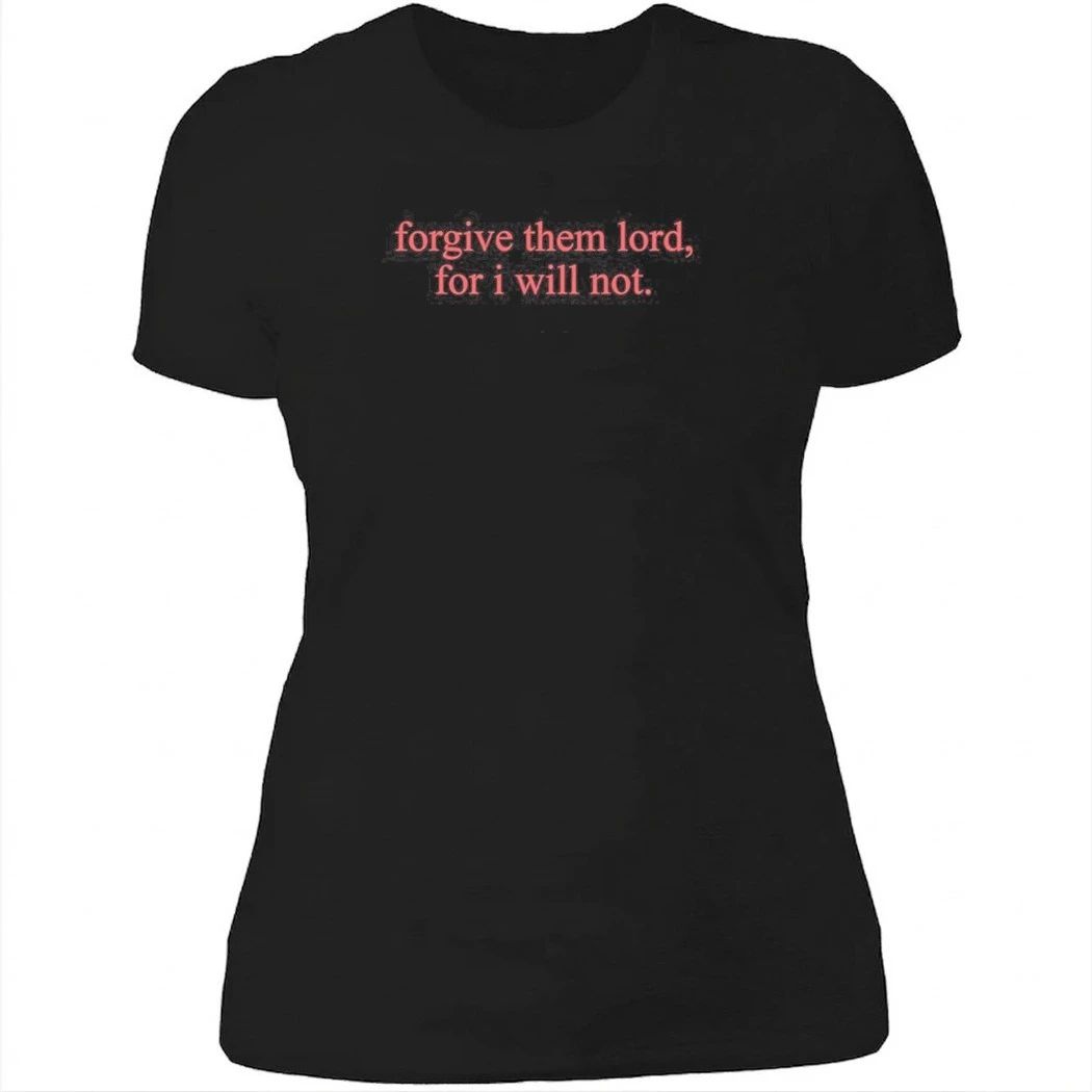 Forgive Them Lord For I Will Not Shirt