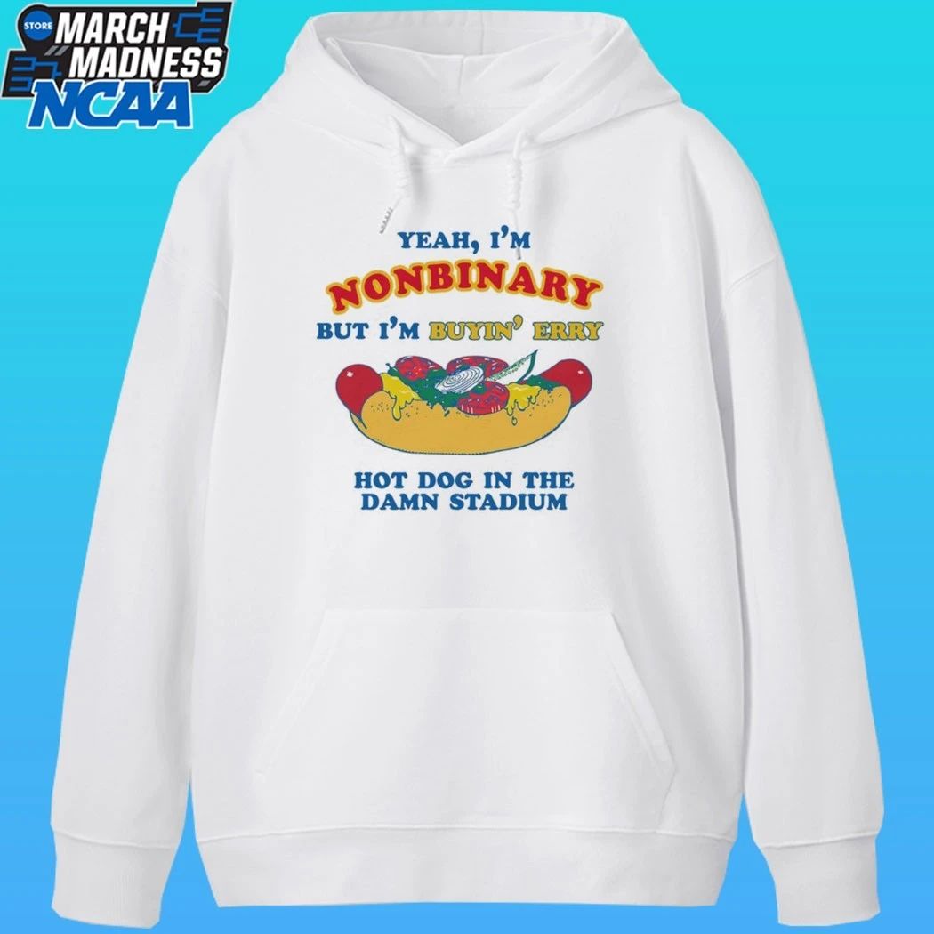 Yeah, I’m Nonbinary, But I’m Buyin’ Erry Hot Dog In The Stadium Shirt