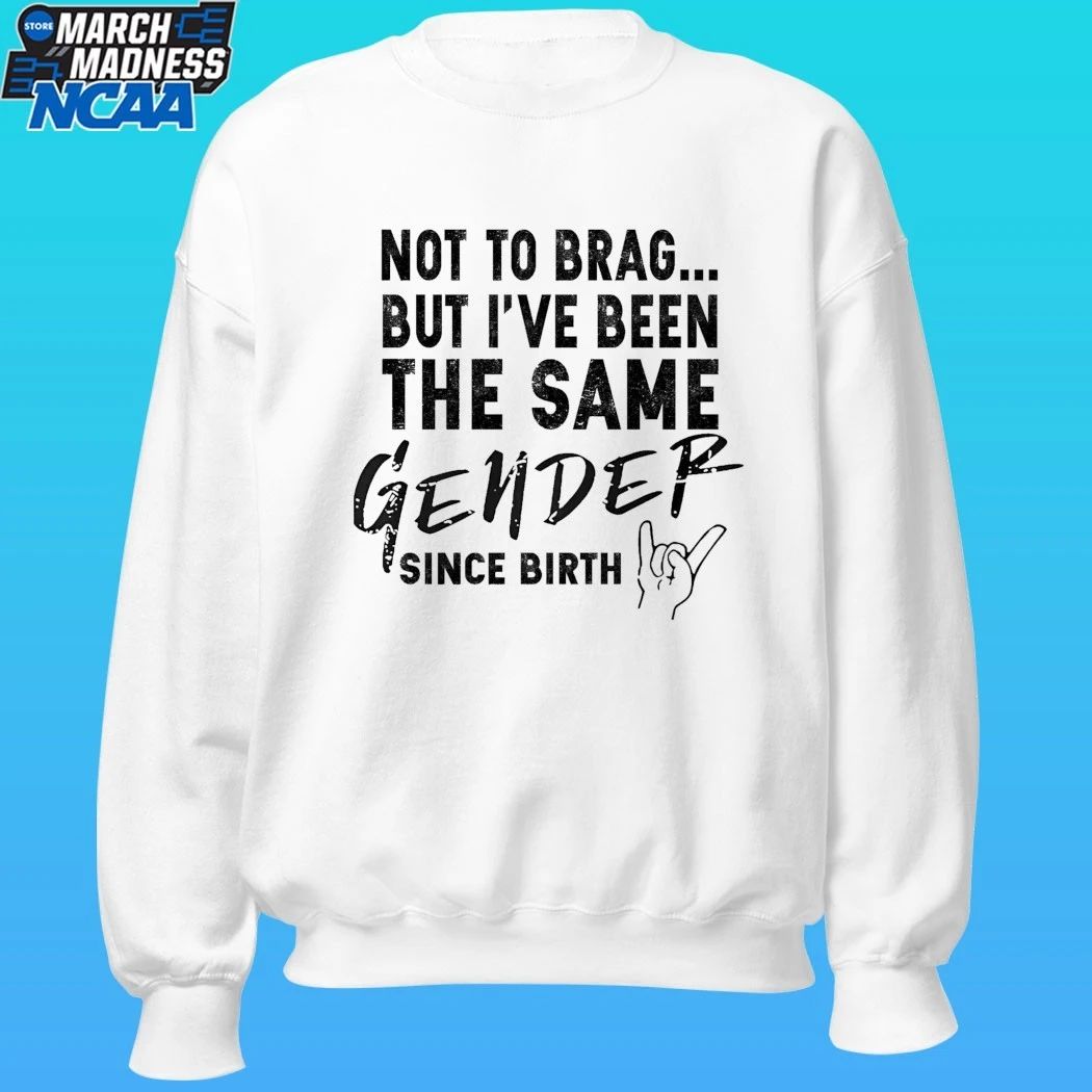 Not To Brag But I’ve Been The Same Gender Since Birth Shirt