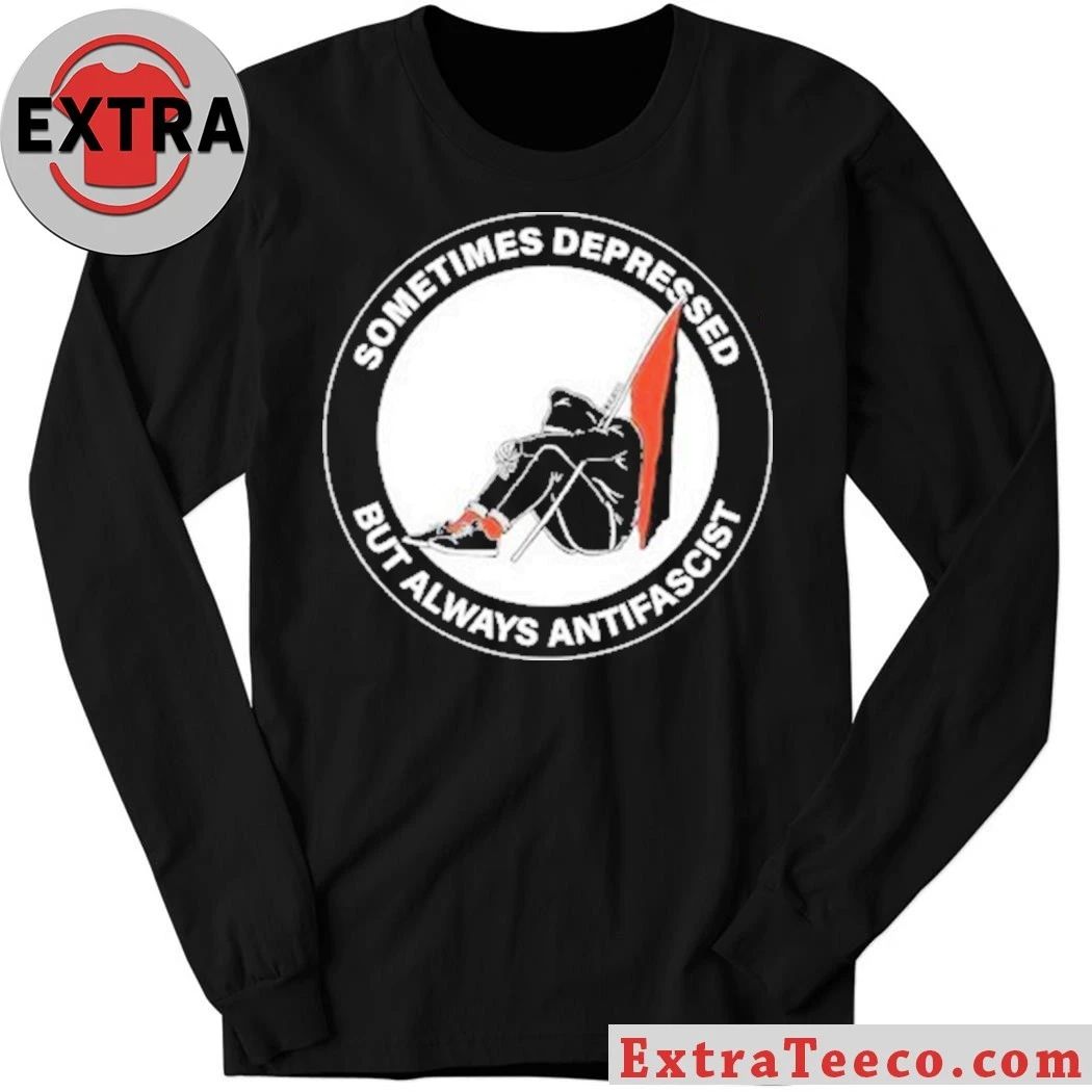 Sometimes Depressed But Always Antifascist Shirt
