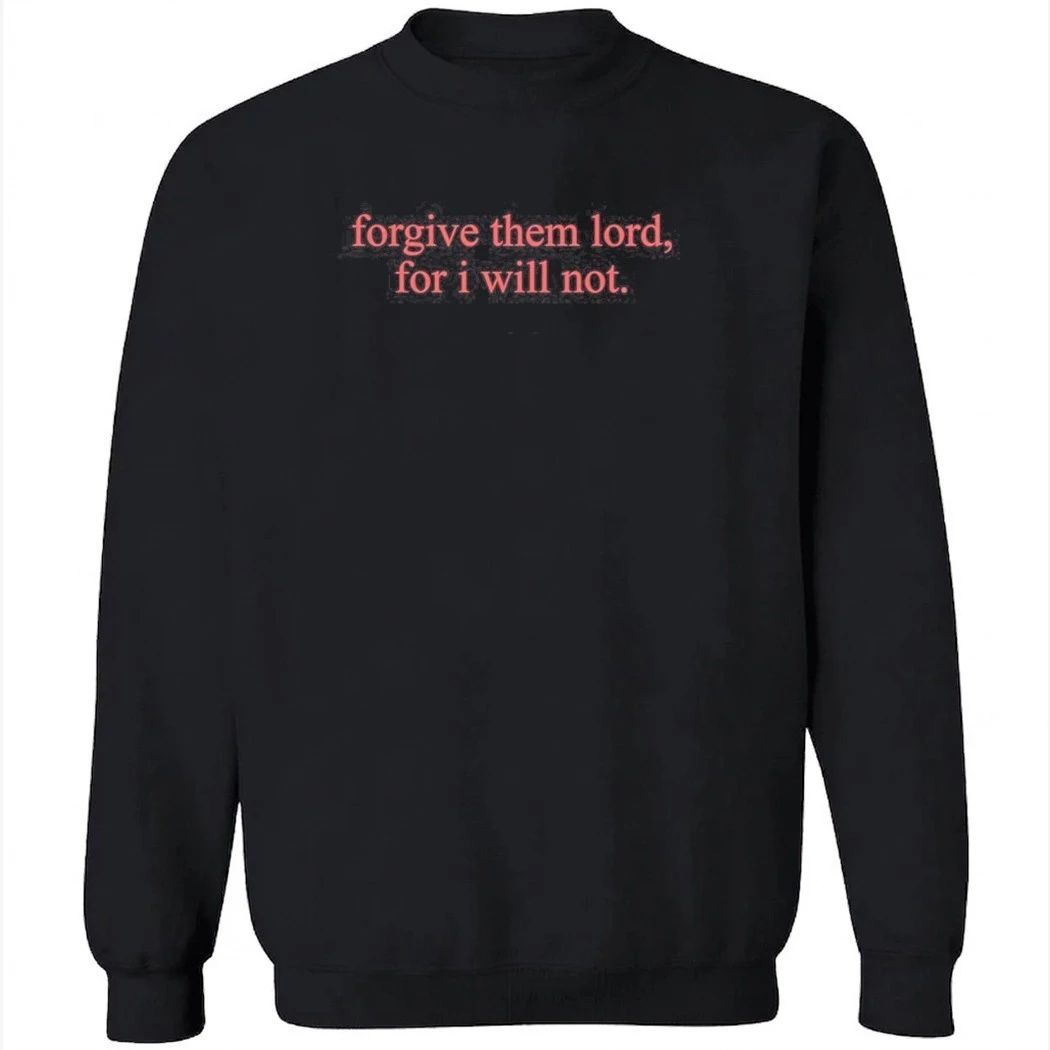 Forgive Them Lord For I Will Not Shirt