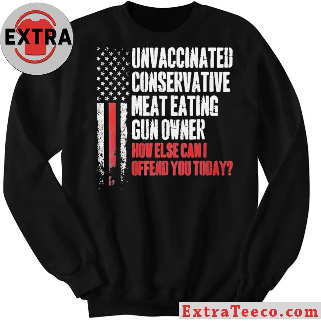 Unvaccinated Conservative Meat Eating Gun Owner How Else Can I Offend You Today Shirt