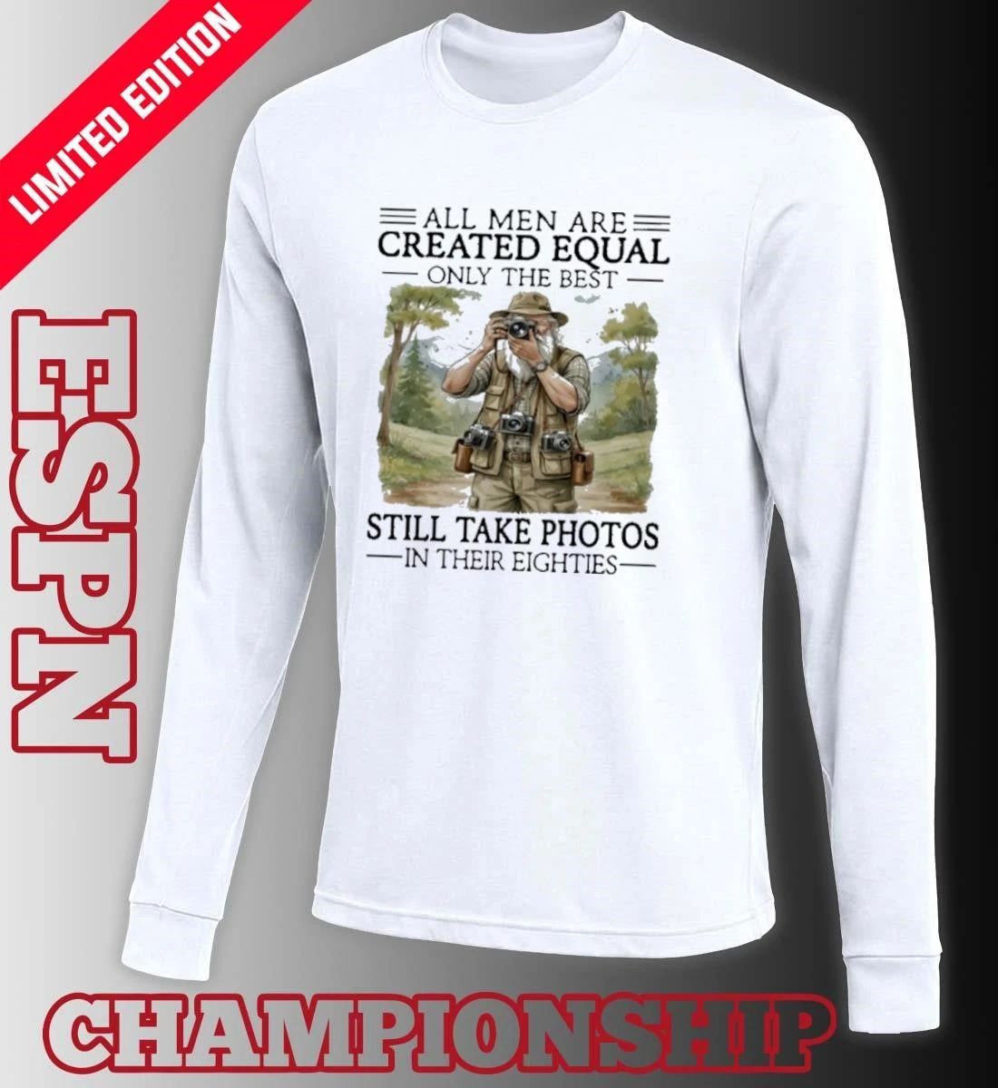 All Men Are Created Equal Only The Best Still Take Photos In Their Eighties Shirt