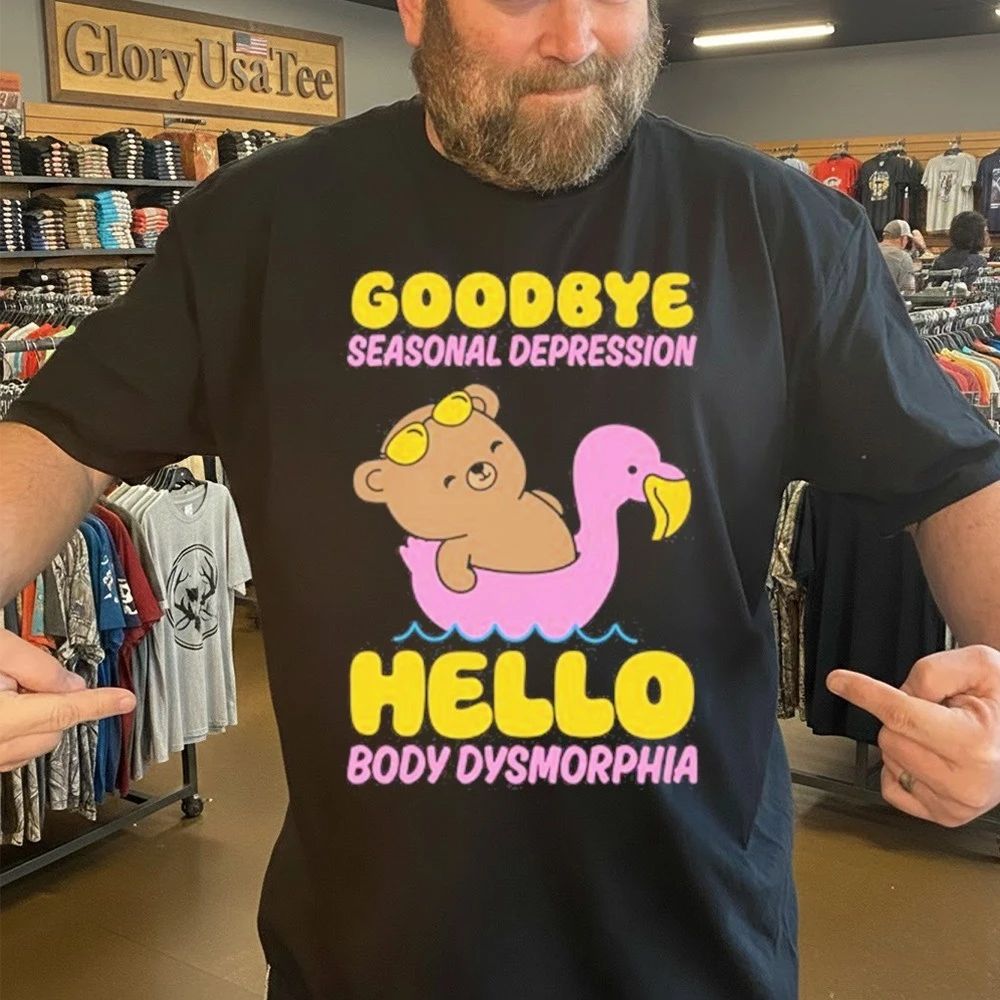 Goodbye Seasonal Depression Hello Body Dysmorphia Shirt