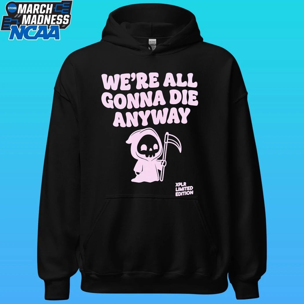 Xplr We’re All Gonna Die Anyway Shirt