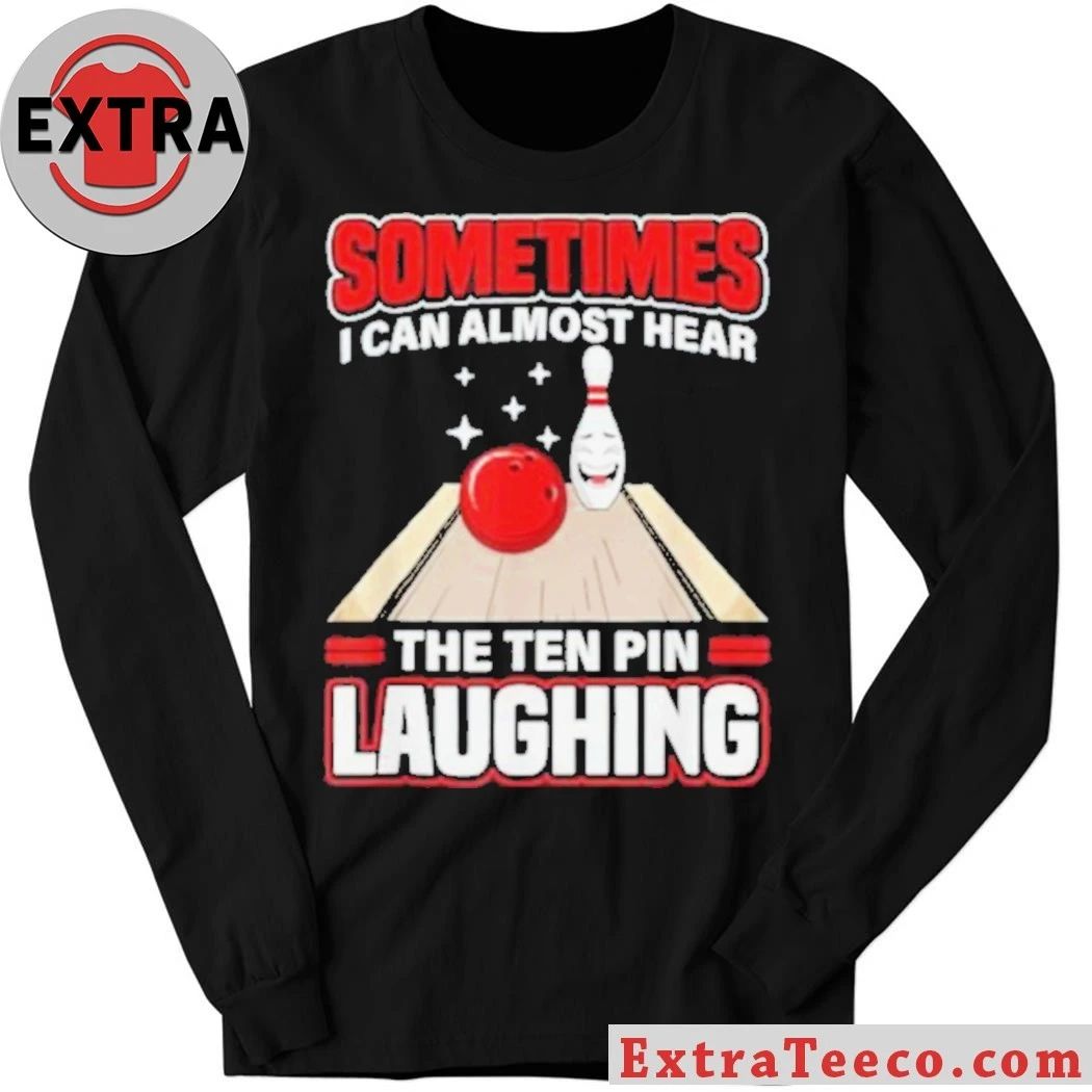 Original Sometimes I Can Almost Hear The Ten Pin Laughing Funny Bowling Humor Shirt