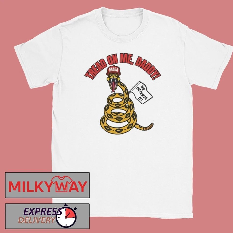 Tread On Me, Daddy MAGA We Deserve It shirt