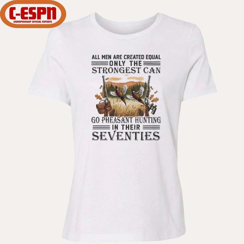 All Men Are Equal Only The Strongest Can Go Pheasant Hunting In Their Seventies Shirt
