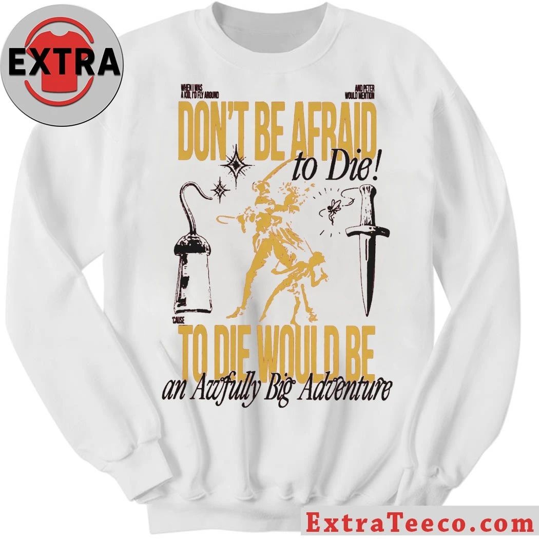 Don’t Be Afraid To Die To Die Would Be An Awfully Big Adventure Shirt