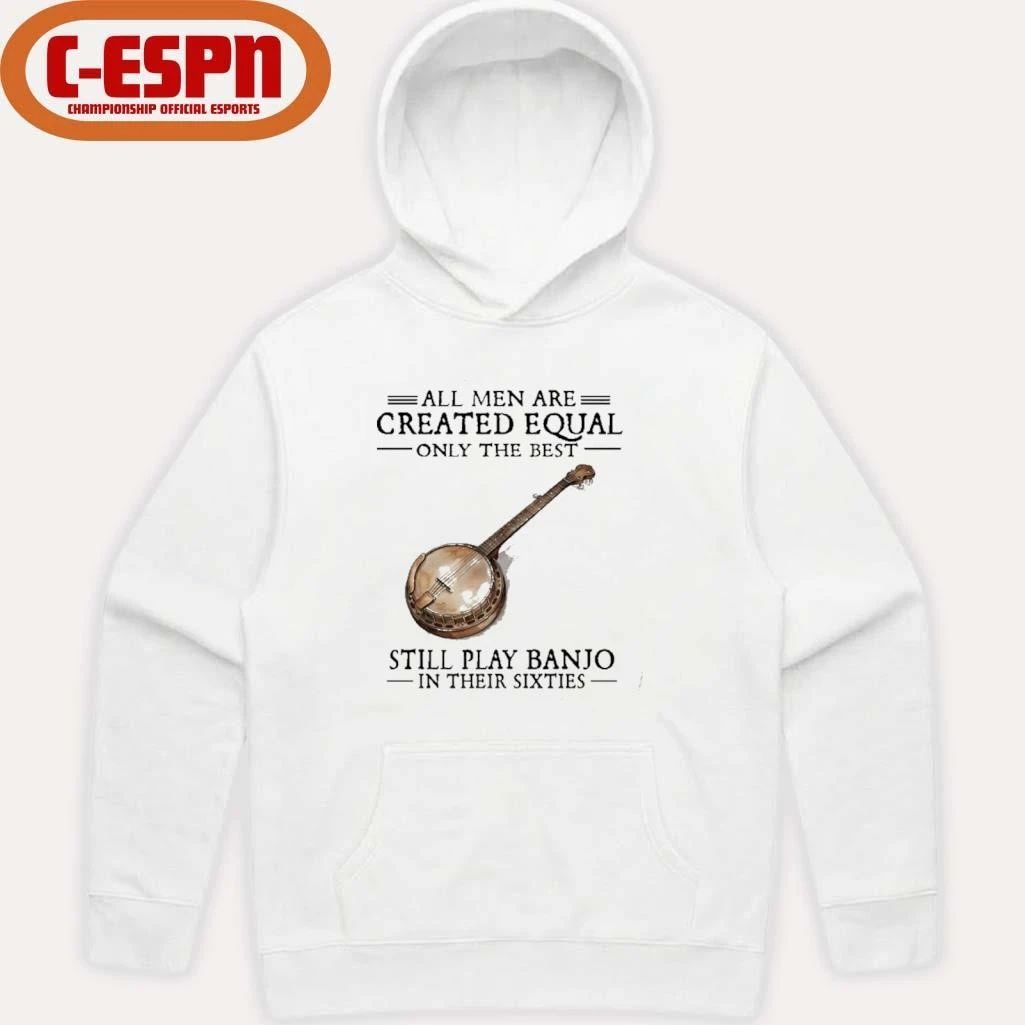 All Men Are Created Equal Only The Best Still Play Banjo In Their 60s T-Shirt