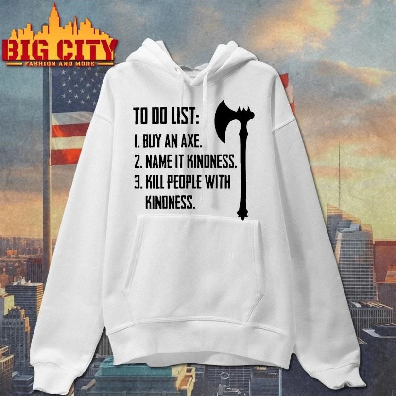 To Do List Buy A Axe Name It Kindness Kill People With Kindness Rule Shirt