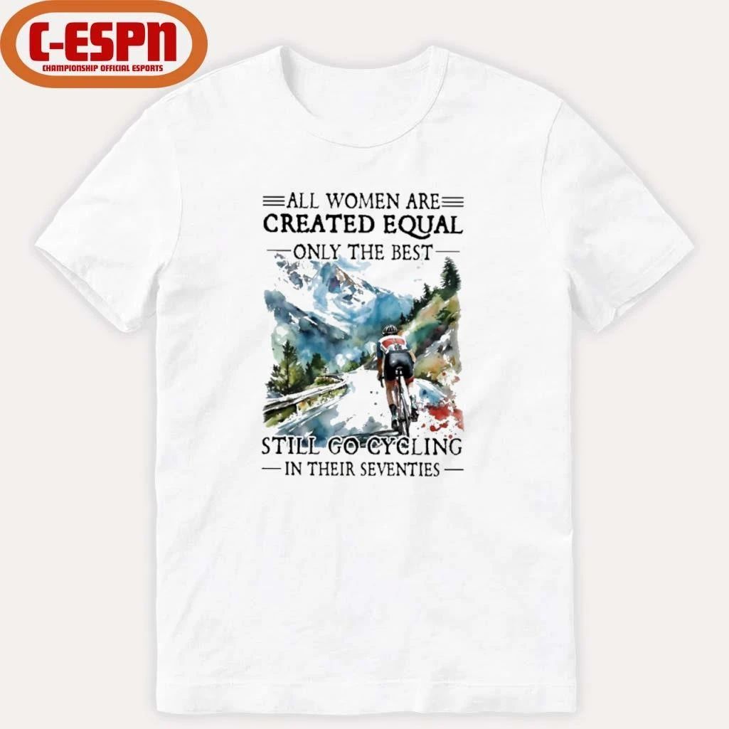 All Women Are Created Equal Only The Best Still Go Cycling In Their Seventies Shirt
