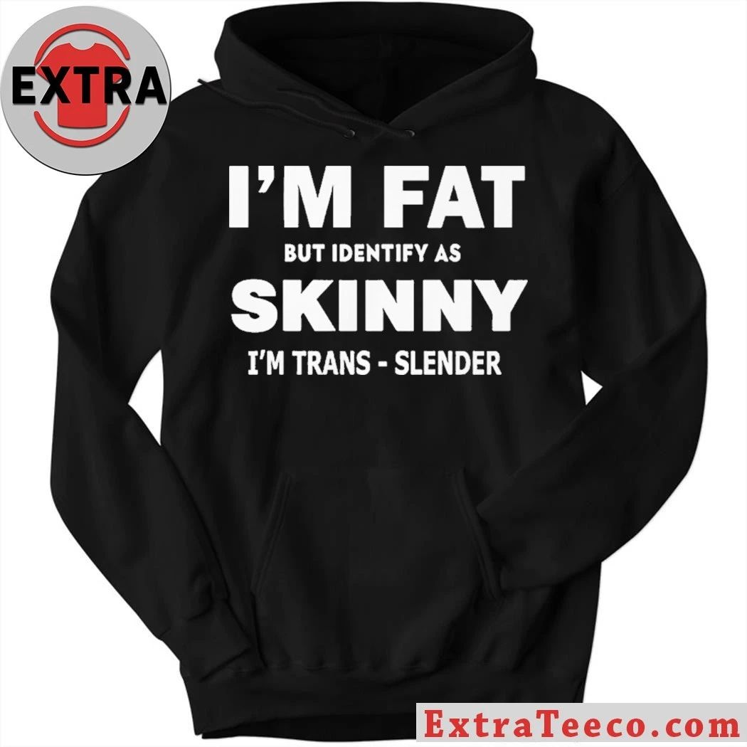 I M FAT But Identify as Skinny I’m Trans-Slender T- Shirt