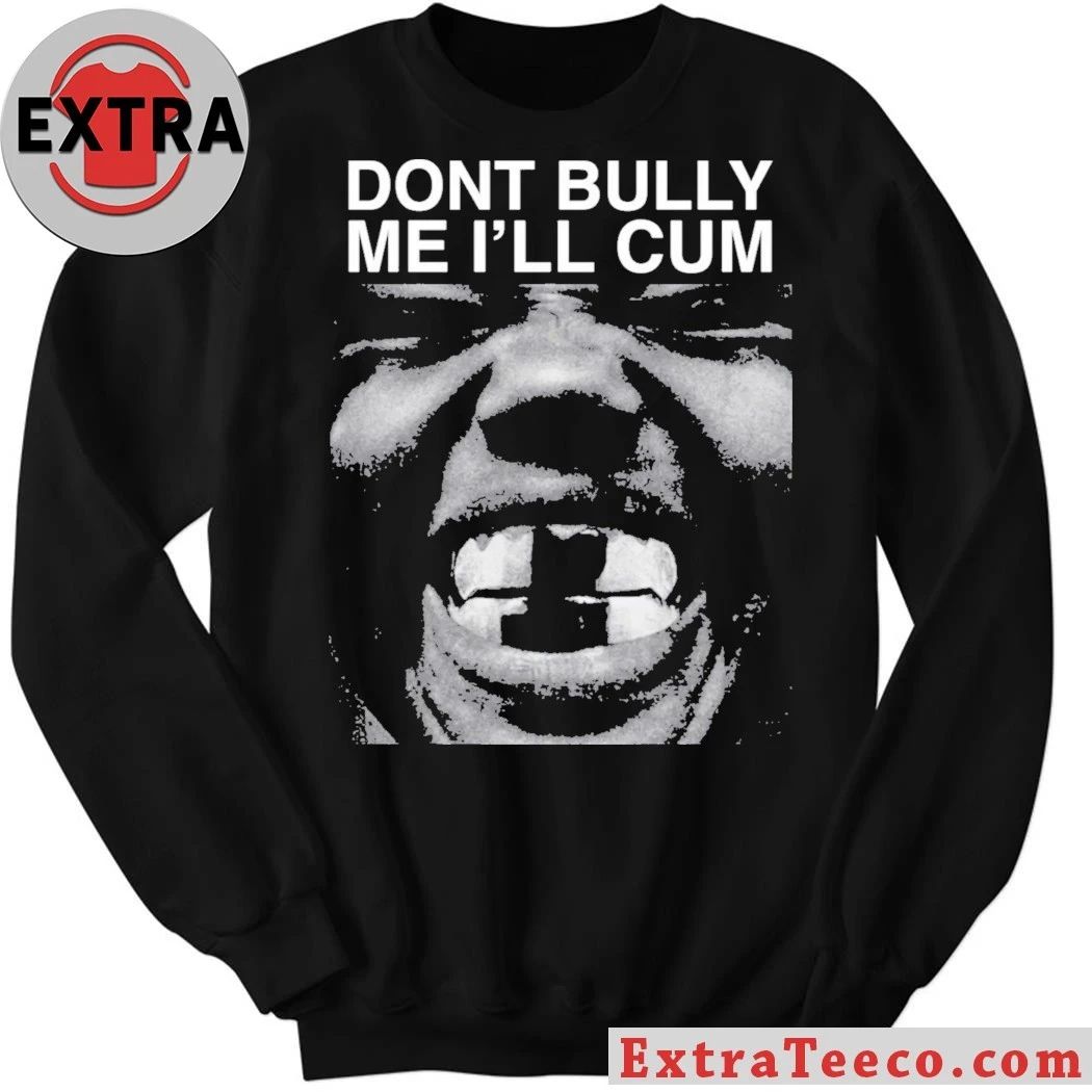 Don’t Bully Me I’ll Cum Shirt