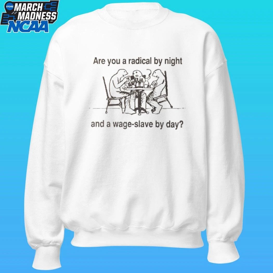 Are You A Radical By Night And A Wage Slave By Day Shirt