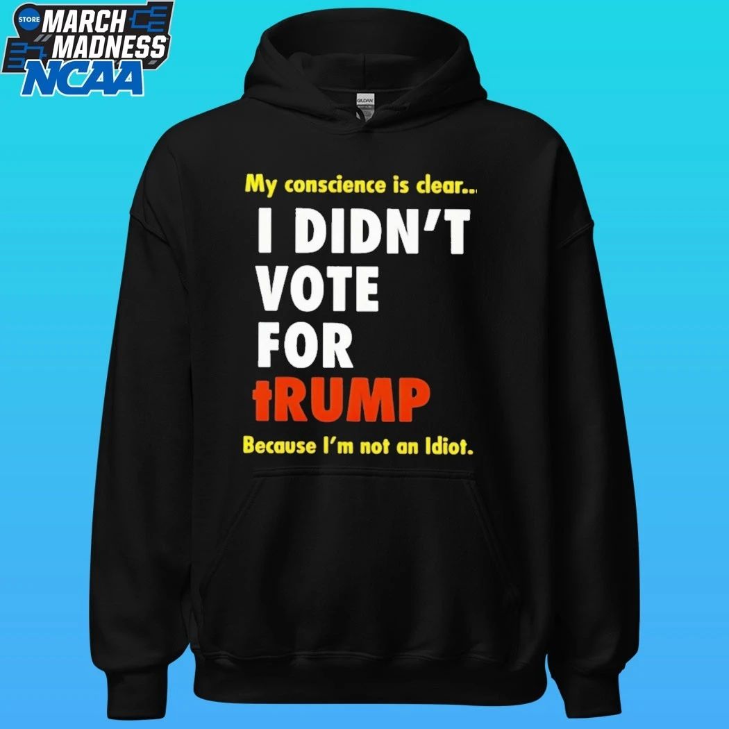 I Didn’t Vote For Trump My Conscience Is Clear Because I’m Not An Idiot Shirt