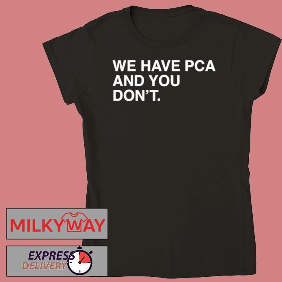 We Have PCA And You Don’t T Shirt
