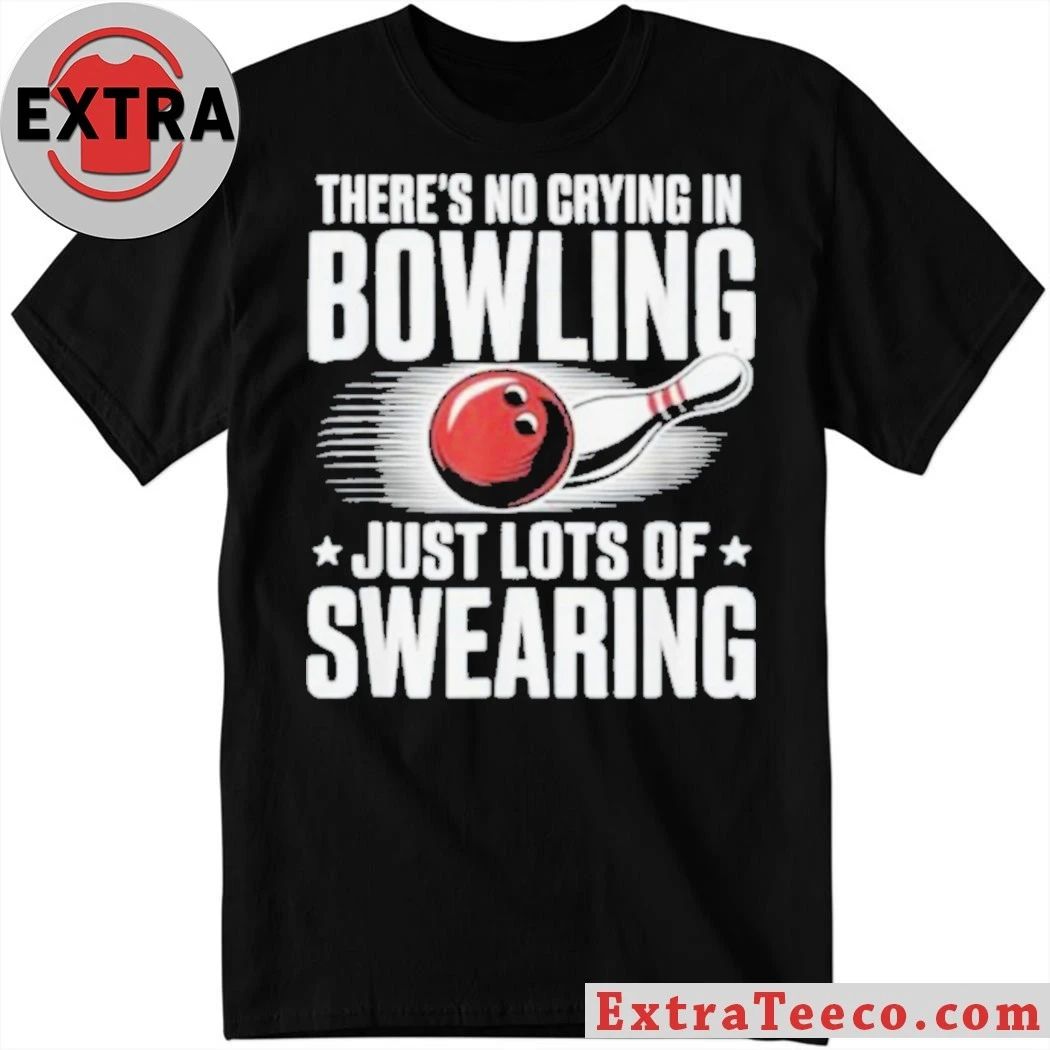 There’s No Crying In Bowling Just Lots Of Swearing Funny Sports Shirt