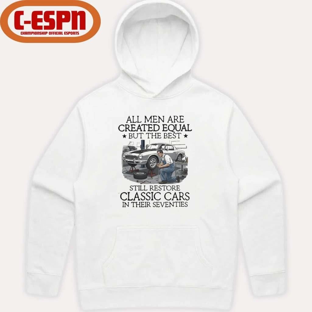 All Men Are Created Equal But The Best Still Restore Classic Cars In Their Seventies Shirt