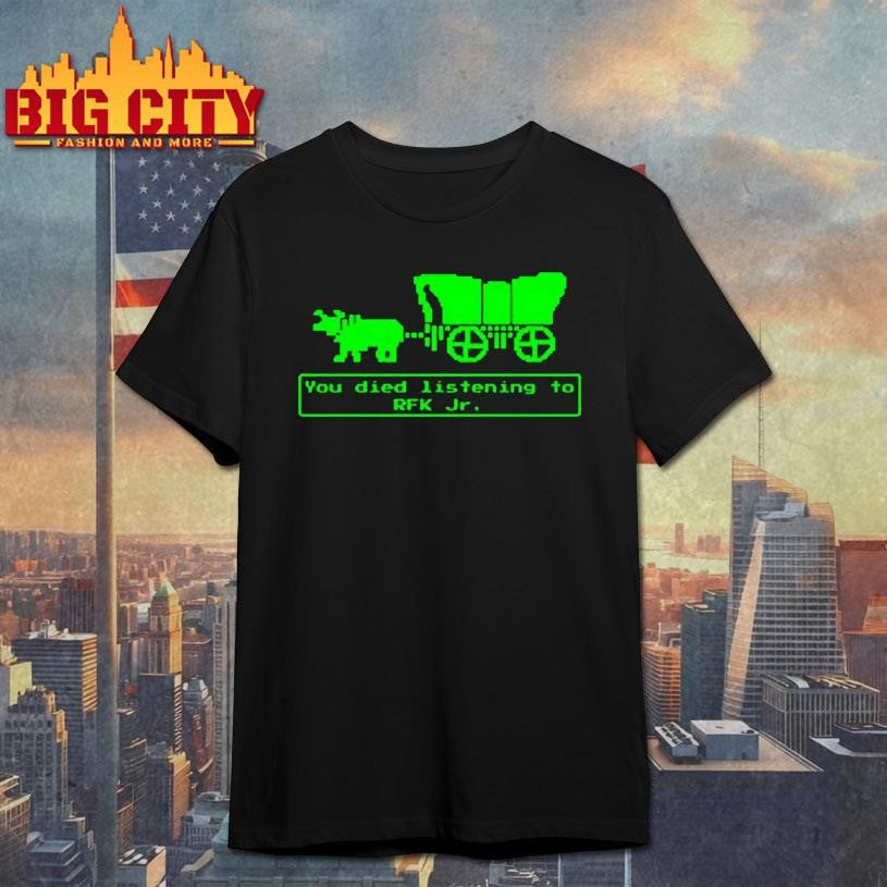 you have died from listening to rfk jr green shirt